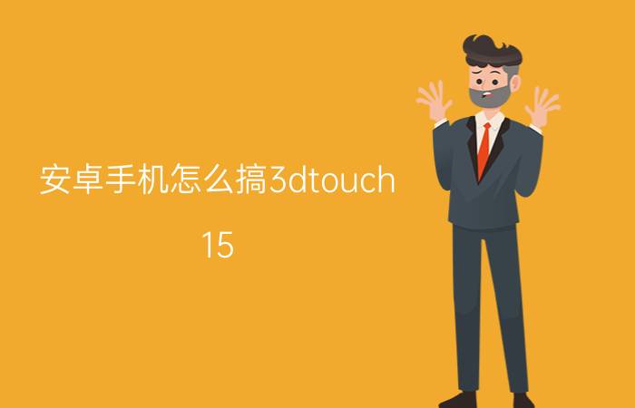 安卓手机怎么搞3dtouch 15.1如何使用三维触控？